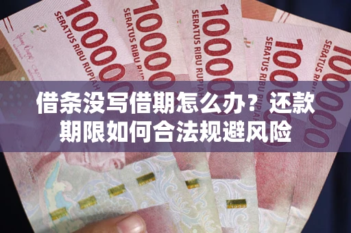北京借条没写借期怎么办？还款期限如何合法规避风险