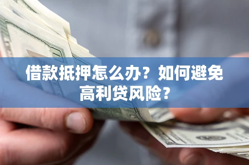 北京借款抵押怎么办？如何避免高利贷风险？