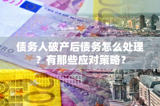 北京债务人破产后债务怎么处理？有那些应对策略？