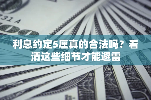 北京利息约定5厘真的合法吗？看清这些细节才能避雷