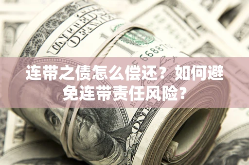北京连带之债怎么偿还？如何避免连带责任风险？
