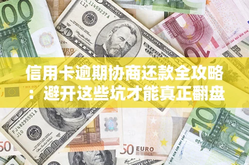 北京信用卡逾期协商还款全攻略：避开这些坑才能真正翻盘