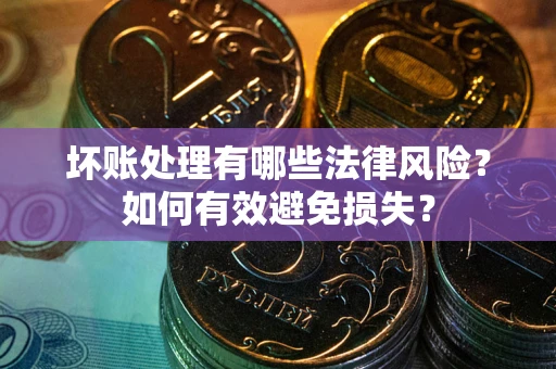 北京坏账处理有哪些法律风险？如何有效避免损失？