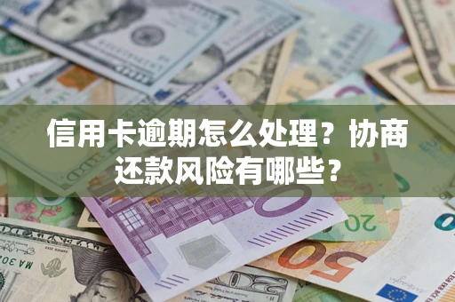 北京信用卡逾期怎么处理？协商还款风险有哪些？